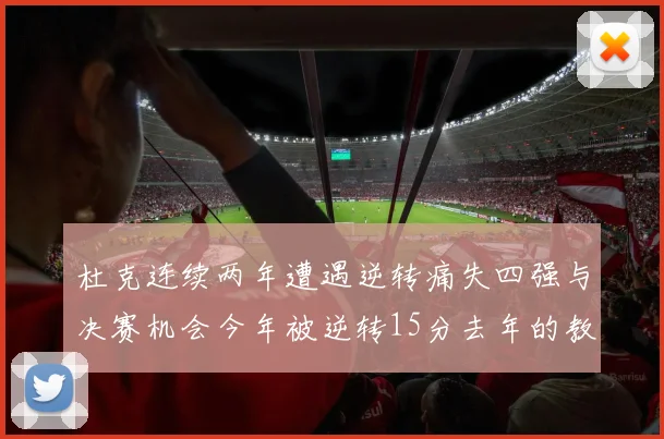 杜克连续两年遭遇逆转痛失四强与决赛机会今年被逆转15分去年的教训仍在心头