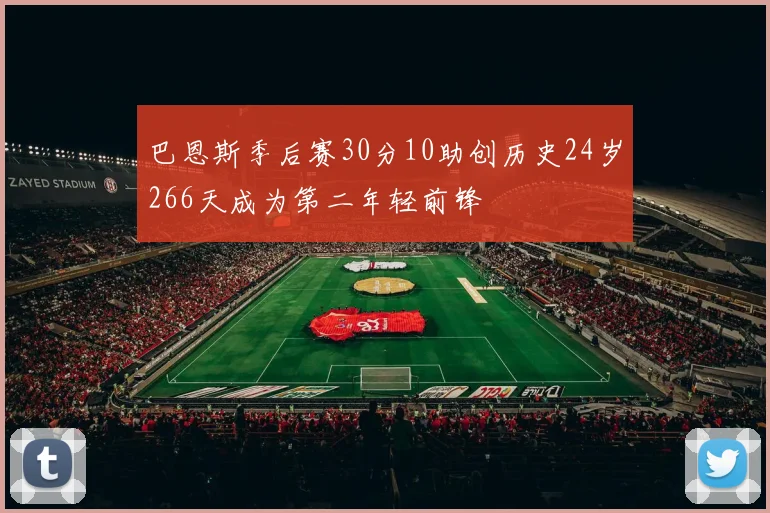 巴恩斯季后赛30分10助创历史24岁266天成为第二年轻前锋