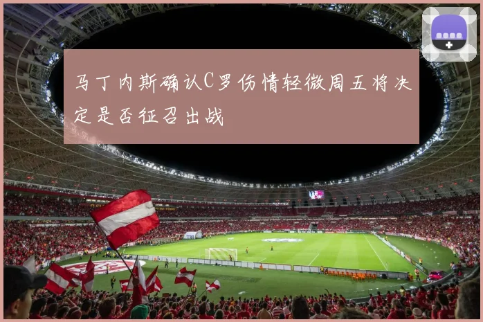 马丁内斯确认C罗伤情轻微周五将决定是否征召出战