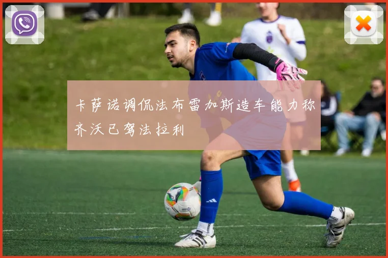 卡萨诺调侃法布雷加斯造车能力称齐沃已驾法拉利