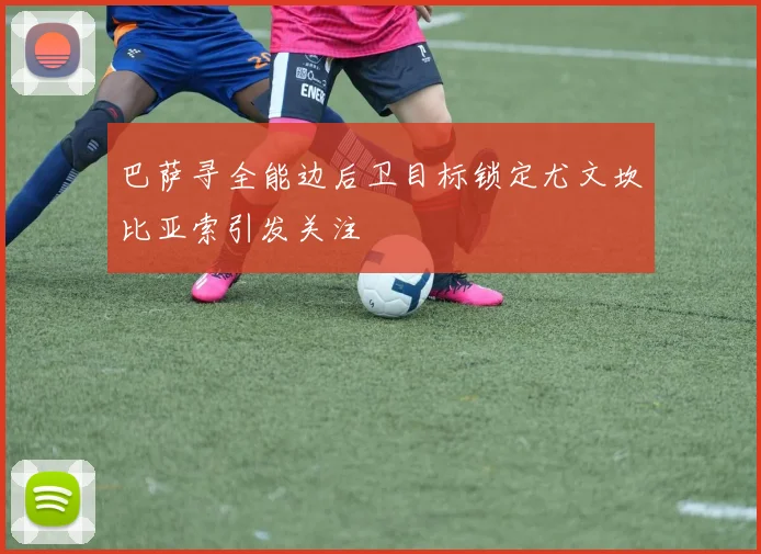 巴萨寻全能边后卫目标锁定尤文坎比亚索引发关注