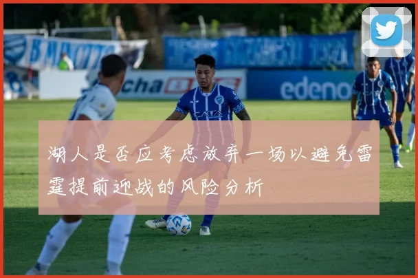 湖人是否应考虑放弃一场以避免雷霆提前迎战的风险分析
