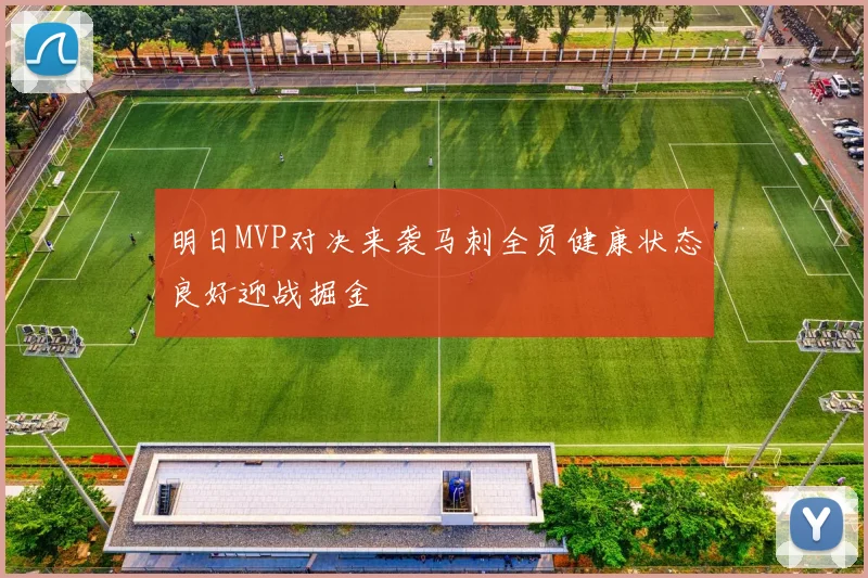 明日MVP对决来袭马刺全员健康状态良好迎战掘金