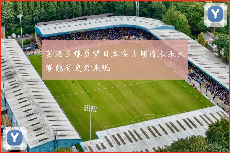 苏格兰球员赞日本实力期待未来大赛能有更好表现