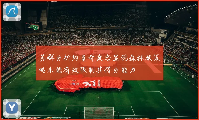苏群分析约基奇疲态显现森林狼策略未能有效限制其得分能力