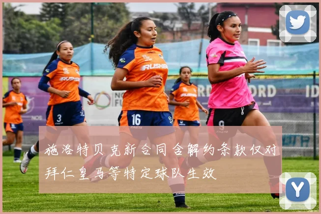 施洛特贝克新合同含解约条款仅对拜仁皇马等特定球队生效