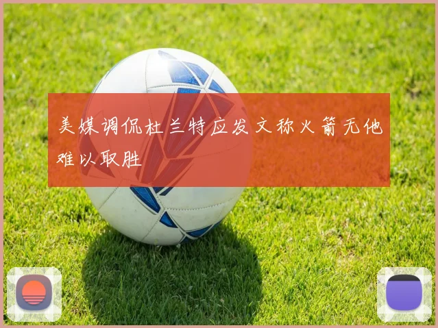 美媒调侃杜兰特应发文称火箭无他难以取胜