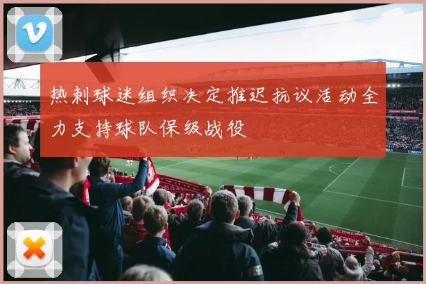 热刺球迷组织决定推迟抗议活动全力支持球队保级战役