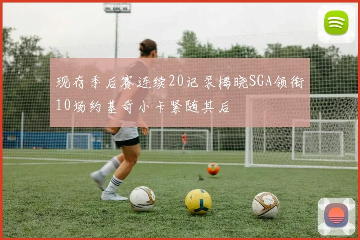现存季后赛连续20记录揭晓SGA领衔10场约基奇小卡紧随其后