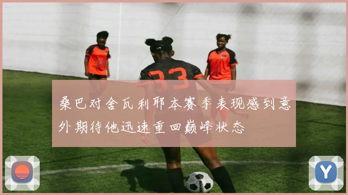 桑巴对舍瓦利耶本赛季表现感到意外期待他迅速重回巅峰状态