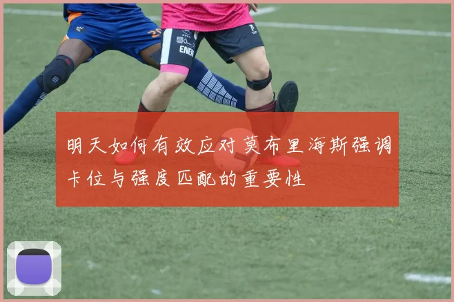明天如何有效应对莫布里海斯强调卡位与强度匹配的重要性
