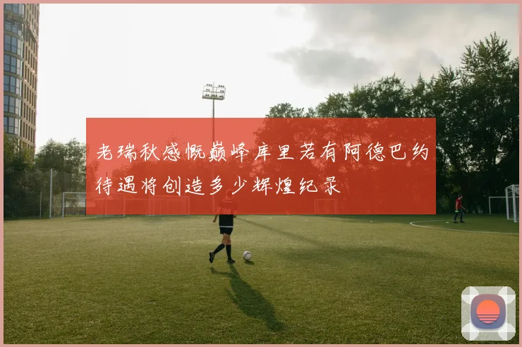 老瑞秋感慨巅峰库里若有阿德巴约待遇将创造多少辉煌纪录