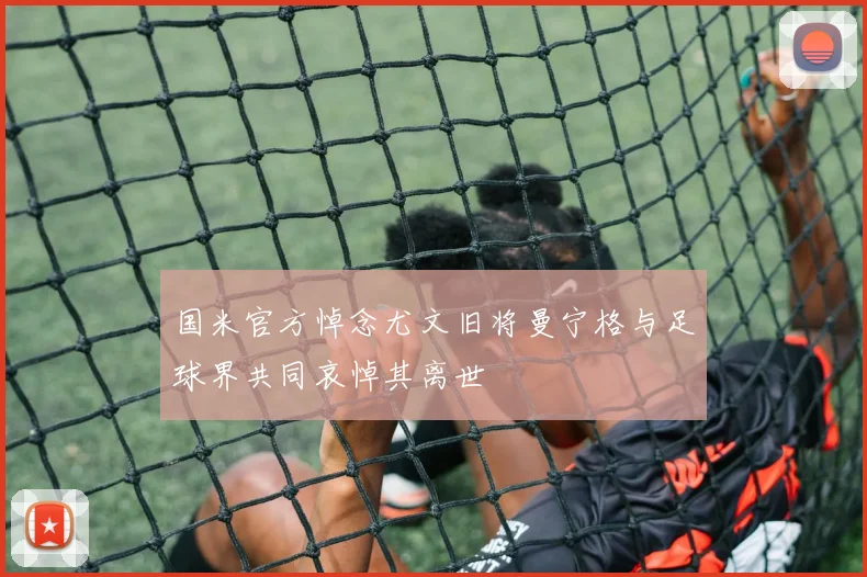 国米官方悼念尤文旧将曼宁格与足球界共同哀悼其离世
