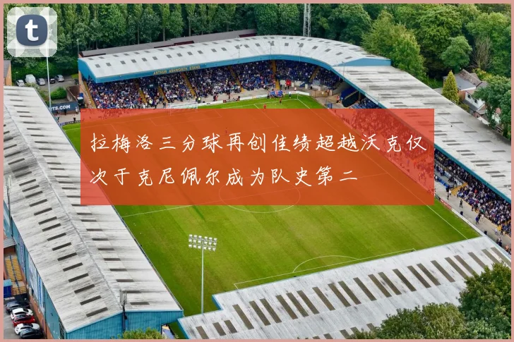 拉梅洛三分球再创佳绩超越沃克仅次于克尼佩尔成为队史第二